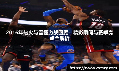 2016年热火与雷霆激战回顾：精彩瞬间与赛季亮点全解析