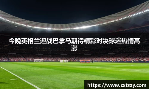 今晚英格兰迎战巴拿马期待精彩对决球迷热情高涨
