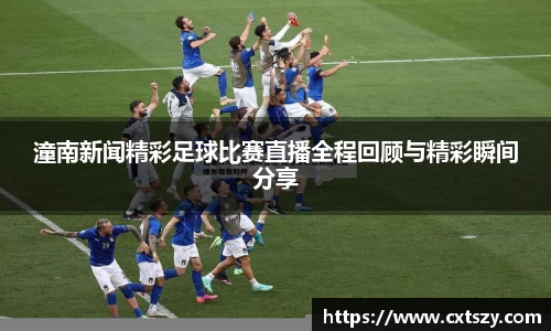 潼南新闻精彩足球比赛直播全程回顾与精彩瞬间分享