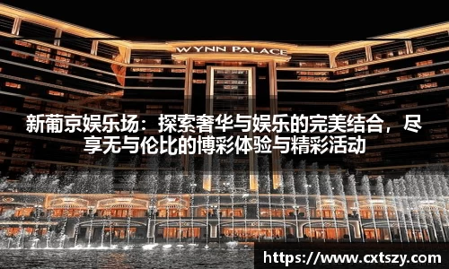 新葡京娱乐场：探索奢华与娱乐的完美结合，尽享无与伦比的博彩体验与精彩活动