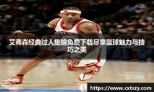 艾弗森经典过人集锦免费下载尽享篮球魅力与技巧之美