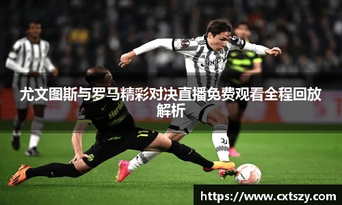 尤文图斯与罗马精彩对决直播免费观看全程回放解析