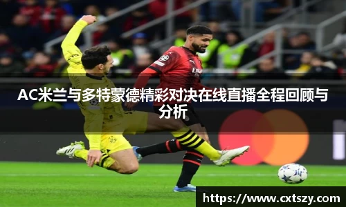 AC米兰与多特蒙德精彩对决在线直播全程回顾与分析