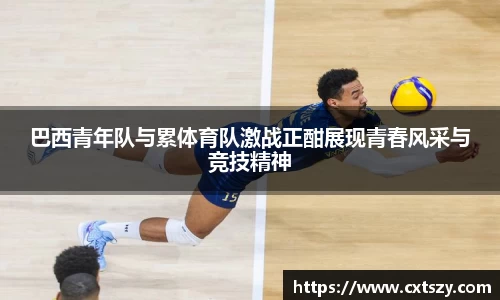 巴西青年队与累体育队激战正酣展现青春风采与竞技精神