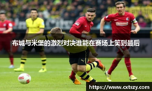 布城与米堡的激烈对决谁能在赛场上笑到最后