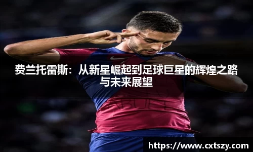费兰托雷斯：从新星崛起到足球巨星的辉煌之路与未来展望